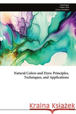 Natural Colors and Dyes: Principles, Techniques, and Applications Vishal Bagul 9789999320627