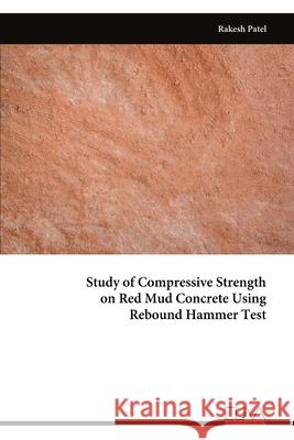 Study of Compressive Strength on Red Mud Concrete Using Rebound Hammer Test Rakesh Patel 9789999321884