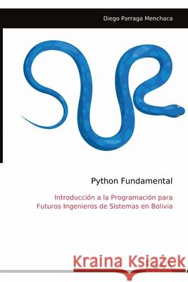 Python Fundamental: Introducci?n a la Programaci?n para Futuros Ingenieros de Sistemas en Bolivia Diego Parraga Menchaca 9789999322447 Eliva Press