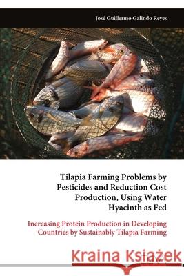 Tilapia Farming Problems by Pesticides and Reduction Cost Production, Using Water Hyacinth as Fed Jos? Guillermo Galind 9789999323789 Eliva Press