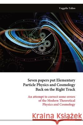 Seven papers put Elementary Particle Physics and Cosmology Back on the Right Track Vaggelis Talios 9789999324069 Eliva Press