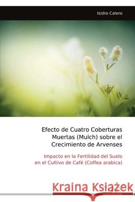 Efecto de Cuatro Coberturas Muertas (Mulch) sobre el Crecimiento de Arvenses Isidro Calero 9789999324274 Eliva Press