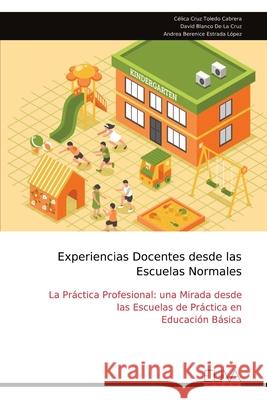 Experiencias Docentes desde las Escuelas Normales: La Pr?ctica Profesional: una Mirada desde las Escuelas de Pr?ctica en Educaci?n B?sica C?lica Cruz Toledo Cabrera 9789999324458