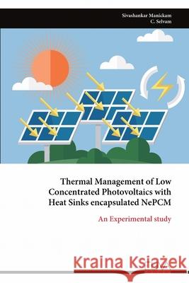 Thermal Management of Low Concentrated Photovoltaics with Heat Sinks encapsulated NePCM Sivashankar Manickam 9789999324601