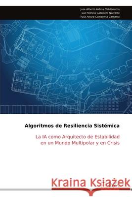 Algoritmos de Resiliencia Sist?mica: La IA como Arquitecto de Estabilidad en un Mundo Multipolar y en Crisis Jose Alberto Aldave Valderrama 9789999325615