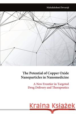 The Potential of Copper Oxide Nanoparticles in Nanomedicine: A New Frontier in Targeted Drug Delivery and Therapeutics Mahalakshmi Devaraji 9789999326025