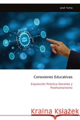Conexiones Educativas: Exposici?n Pr?ctica Docente y Posthumanismo Jos? Yama 9789999326216
