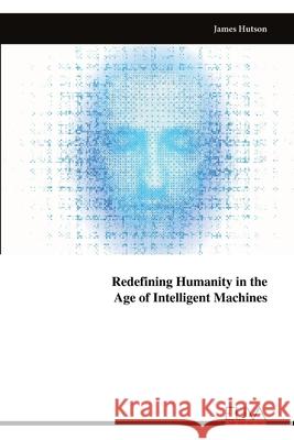 Redefining Humanity in the Age of Intelligent Machines James Hutson 9789999326308 Eliva Press