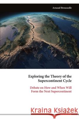 Exploring the Theory of the Supercontinent Cycle: Debate on How and When Will Form the Next Supercontinent Arnaud Broussolle 9789999327343