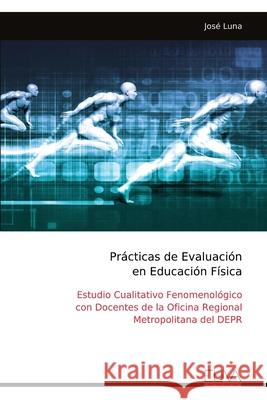 Pr?cticas de Evaluaci?n en Educaci?n F?sica: Estudio Cualitativo Fenomenol?gico con Docentes de la Oficina Regional Metropolitana del DEPR Jos? Luna 9789999327367 Eliva Press