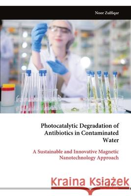 Photocatalytic Degradation of Antibiotics in Contaminated Water Noor Zulfiqar 9789999327497