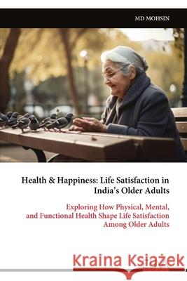 Health & Happiness: Life Satisfaction in India's Older Adults Mohsin 9789999327817 Eliva Press