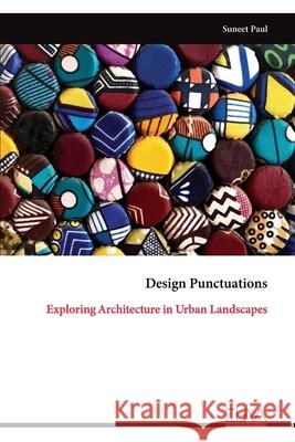 Design Punctuations: Exploring Architecture in Urban Landscapes Suneet Paul 9789999327909