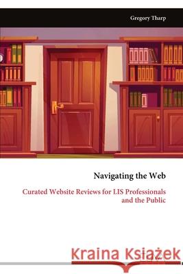 Navigating the Web: Curated Website Reviews for LIS Professionals and the Public Gregory Tharp 9789999328371
