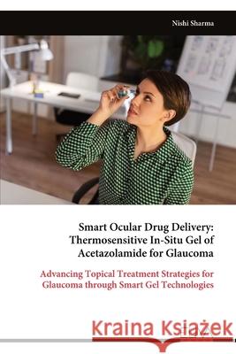 Smart Ocular Drug Delivery: Thermosensitive In-Situ Gel of Acetazolamide for Glaucoma Nishi Sharma 9789999328906