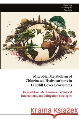 Microbial Metabolism of Chlorinated Hydrocarbons in Landfill Cover Ecosystems Zhilin Xing 9789999329026
