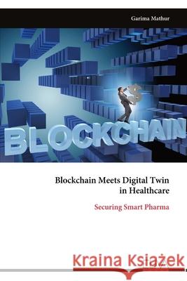 Blockchain Meets Digital Twin in Healthcare: Securing Smart Pharma Garima Mathur 9789999329798
