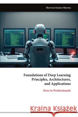 Foundations of Deep Learning Principles, Architectures, and Applications Shrawan Kumar Sharma 9789999332156