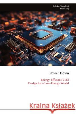 Power Down: Energy-Efficient VLSI Design for a Low-Energy World Debika Chaudhuri 9789999335461