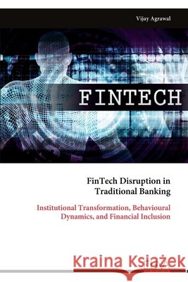 FinTech Disruption in Traditional Banking: Institutional Transformation, Behavioural Dynamics, and Financial Inclusion Agrawal, Vijay 9789999336192