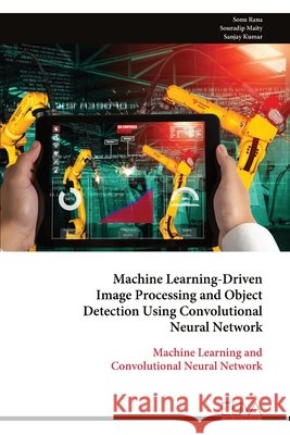 Machine Learning-Driven Image Processing and Object Detection Using Convolutional Neural Network: Machine Learning and Convolutional Neural Network Sonu Rana Souradip Maity Sanjay Kumar 9789999337137