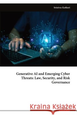 Generative AI and Emerging Cyber Threats: Law, Security, and Risk Governance Katkuri, Srinivas 9789999337748