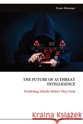 The Future of AI Threat Intelligence: Predicting Attacks Before They Exist Pranav Bhatnagar 9789999342285