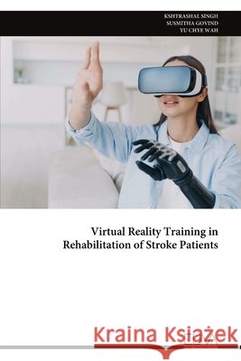 Virtual Reality Training in Rehabilitation of Stroke Patients Kshtrashal Singh Susmitha Govind Yu Chye Wah 9789999345774