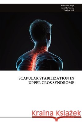 Scapular Stabilization in Upper Cros Syndrome Singh, Kshtrashal, Govind, Susmitha, Wah, Yu Chye 9789999345958