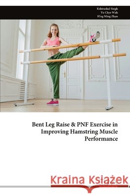 Bent Leg Raise & PNF Exercise in Improving Hamstring Muscle Performance Singh, Kshtrashal, Wah, Yu Chye, Zhan, H'Ng Ming 9789999345996