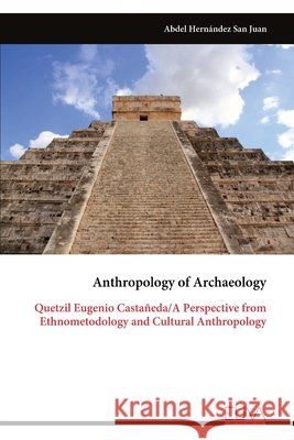 Anthropology of Archaeology: Quetzil Eugenio Castañeda/A Perspective from Ethnometodology and Cultural Anthropology Juan, Abdel Hernández San 9789999346030