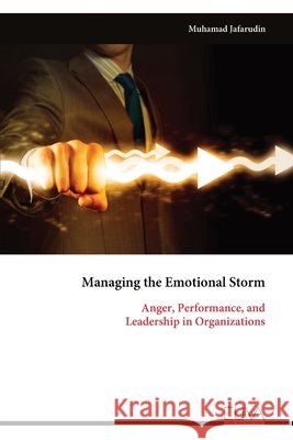 Managing the Emotional Storm: Anger, Performance, and Leadership in Organizations Jafarudin, Muhamad 9789999346573