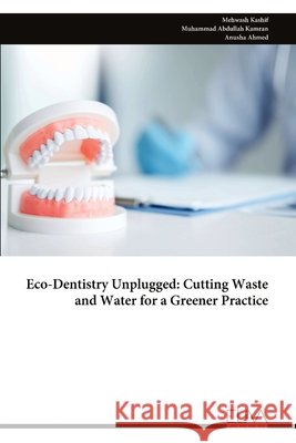 Eco-Dentistry Unplugged: Cutting Waste and Water for a Greener Practice Mehwash Kashif Muhammad Abdullah Kamran Anusha Ahmed 9789999349055