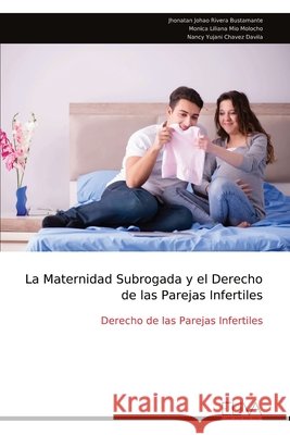 La Maternidad Subrogada y el Derecho de las Parejas Infertiles: Derecho de las Parejas Infertiles Jhonatan Johao Rivera Bustamante Monica Liliana Mio Molocho Nancy Yujani Chavez Davila 9789999349505