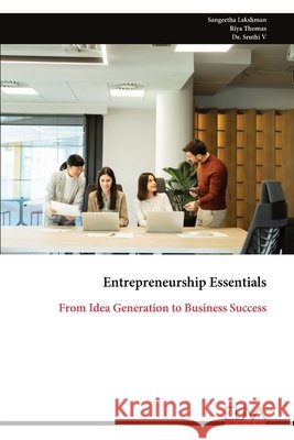 Entrepreneurship Essentials: From Idea Generation to Business Success Sangeetha Lakshman Riya Thomas Sruthi V 9789999349574 Eliva Press