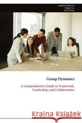 Group Dynamics: A Comprehensive Guide to Teamwork, Leadership, and Collaboration Sangeetha Lakshman Brighty Jose Riya Thomas 9789999350815 Eliva Press