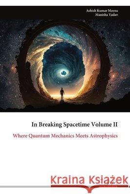 In Breaking Spacetime Volume II: Where Quantum Mechanics Meets Astrophysics Ashish Kumar Meena Manisha Yadav 9789999351744