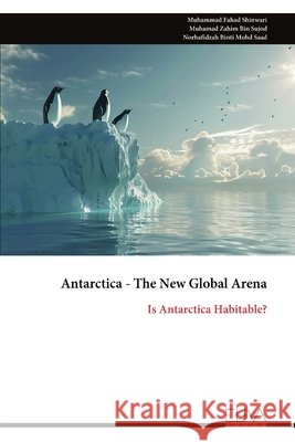 Antarctica - The New Global Arena: Is Antarctica Habitable? Muhammad Fahad Shinwari Muhamad Zahim Bin Sujod Norhafidzah Binti Mohd Saad 9789999351898