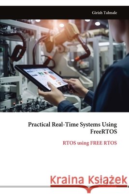 Practical Real-Time Systems Using FreeRTOS: RTOS using FREE RTOS Girish Talmale 9789999353403