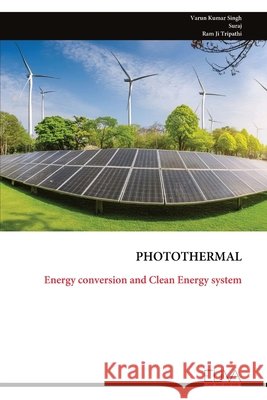 Photothermal: Energy conversion and Clean Energy system Varun Kumar Singh Ram Ji Tripathi 9789999353533