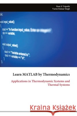 Learn MATLAB by Thermodynamics: Applications in Thermodynamic Systems and Thermal Systems Ram Ji Tripathi Varun Kumar Singh 9789999354066