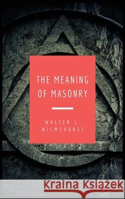 The Meaning of Masonry: Easy to Read Layout Walter L Wilmshurst   9791029911286 Fv Editions