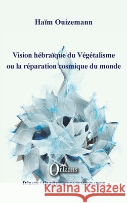 Vision hébraïque du Végétalisme ou la réparation cosmique du monde Ouizemann Haim 9791030901160 Editions Orizons