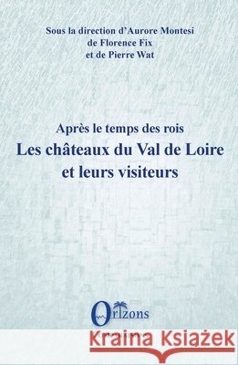 Les châteaux du Val de Loire et leurs visiteurs: Après le temps des rois Montesi, Aurore, Fix, Florence, Wat, Pierre 9791030901283 Editions Orizons