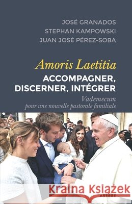 Amoris Laetitia: accompagner, discerner, intégrer: Vademecum pour une nouvelle pastorale familiale Granados, José, Kampowski, Stephan Martin, Pérez-Soba, Juan José 9791033604402