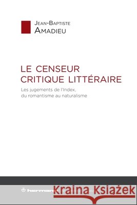 Le censeur critique littéraire: Les jugements de l'Index, du romantisme au naturalisme Amadieu, Jean-Baptiste 9791037001337