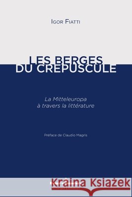 Les Berges du crépuscule: La Mitteleuropa à travers la littérature Fiatti, Igor, Magris, Claudio 9791037003317