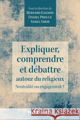 Expliquer, comprendre et débattre autour du religieux: Neutralité ou engagement ? Gagnon, Bernard, Proulx, Daniel, Amor, Samia 9791037004093 Hermann