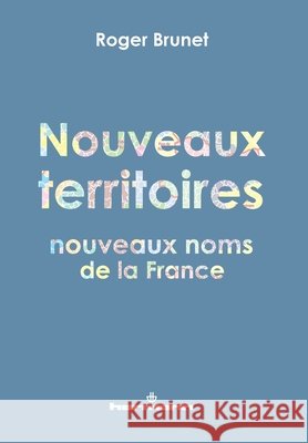 Nouveaux territoires, nouveaux noms de la France Brunet, Roger 9791037006288