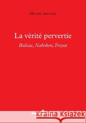 La vérité pervertie: Balzac, Nabokov, Troyat Arouimi, Michel 9791037020161 Hermann